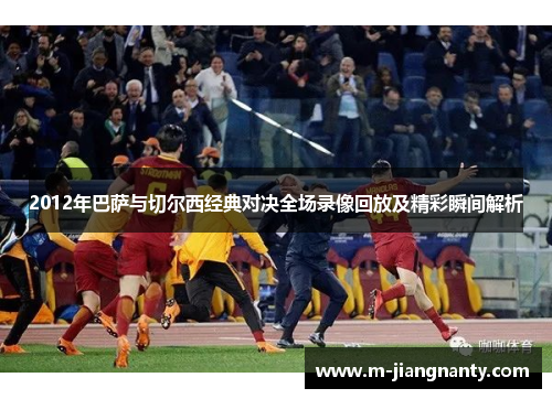 2012年巴萨与切尔西经典对决全场录像回放及精彩瞬间解析
