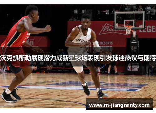 沃克凯斯勒展现潜力成新星球场表现引发球迷热议与期待