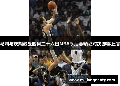 马刺与灰熊激战四月二十六日NBA季后赛精彩对决即将上演